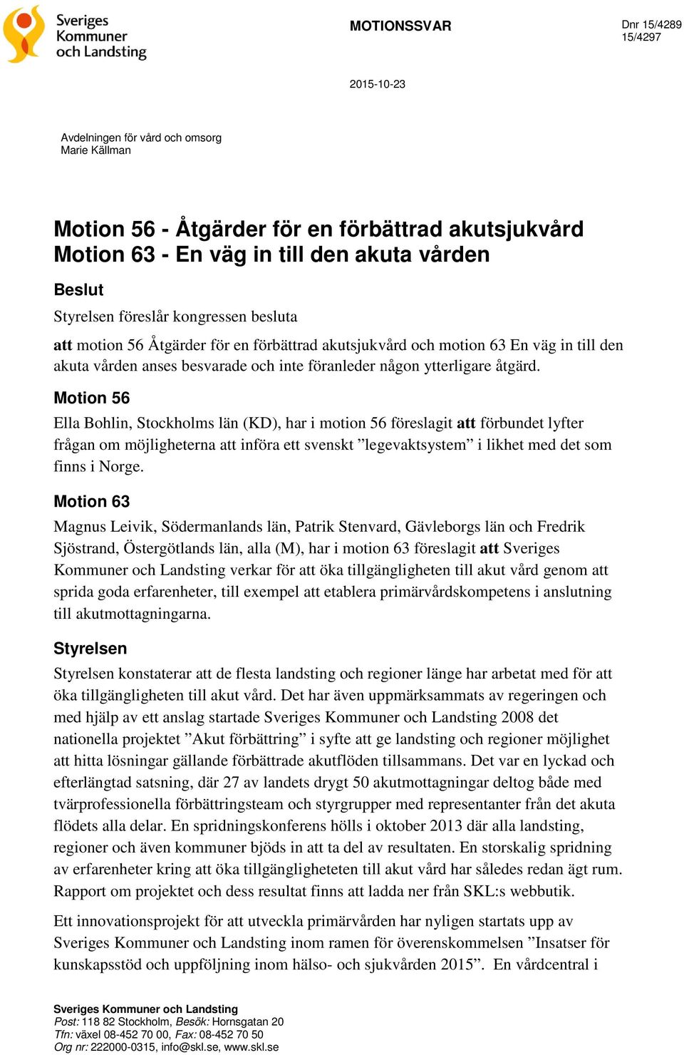 Motion 56 Ella Bohlin, Stockholms län (KD), har i motion 56 föreslagit att förbundet lyfter frågan om möjligheterna att införa ett svenskt legevaktsystem i likhet med det som finns i Norge.