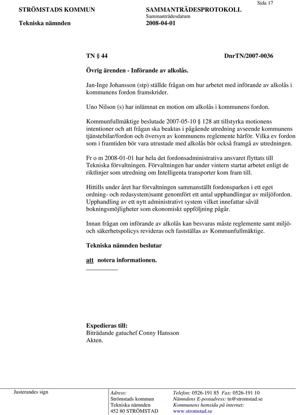 Kommunfullmäktige beslutade 2007-05-10 128 att tillstyrka motionens intentioner och att frågan ska beaktas i pågående utredning avseende kommunens tjänstebilar/fordon och översyn av kommunens