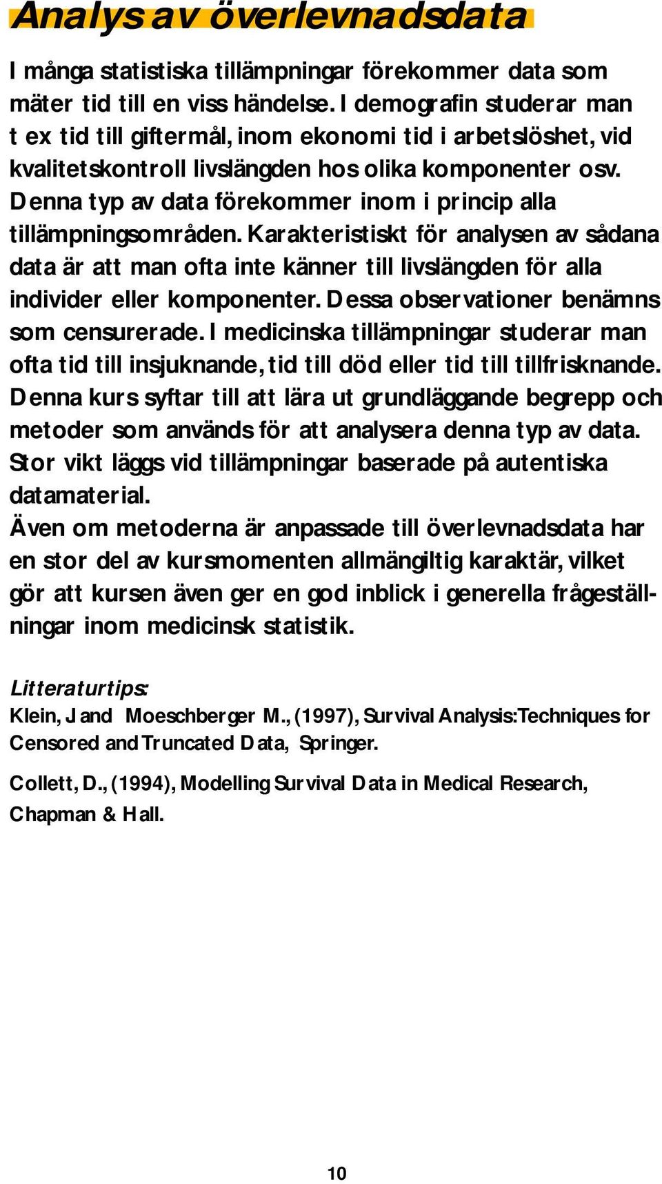 Denna typ av data förekommer inom i princip alla tillämpningsområden. Karakteristiskt för analysen av sådana data är att man ofta inte känner till livslängden för alla individer eller komponenter.