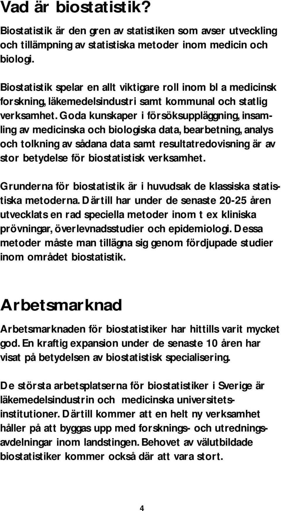 Goda kunskaper i försöksuppläggning, insamling av medicinska och biologiska data, bearbetning, analys och tolkning av sådana data samt resultatredovisning är av stor betydelse för biostatistisk