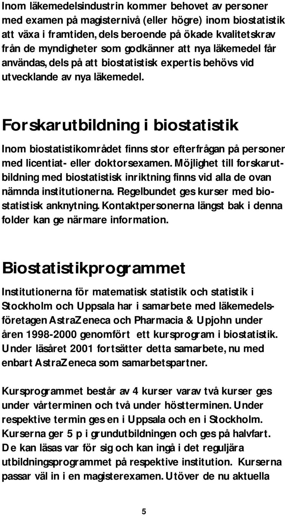 Forskarutbildning i biostatistik Inom biostatistikområdet finns stor efterfrågan på personer med licentiat- eller doktorsexamen.