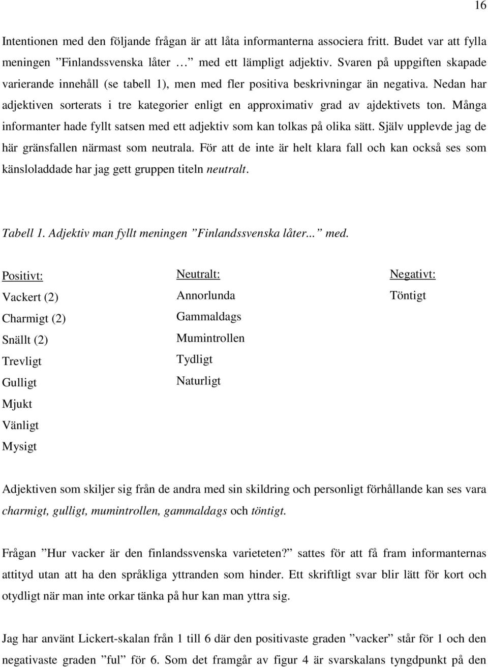 Nedan har adjektiven sorterats i tre kategorier enligt en approximativ grad av ajdektivets ton. Många informanter hade fyllt satsen med ett adjektiv som kan tolkas på olika sätt.