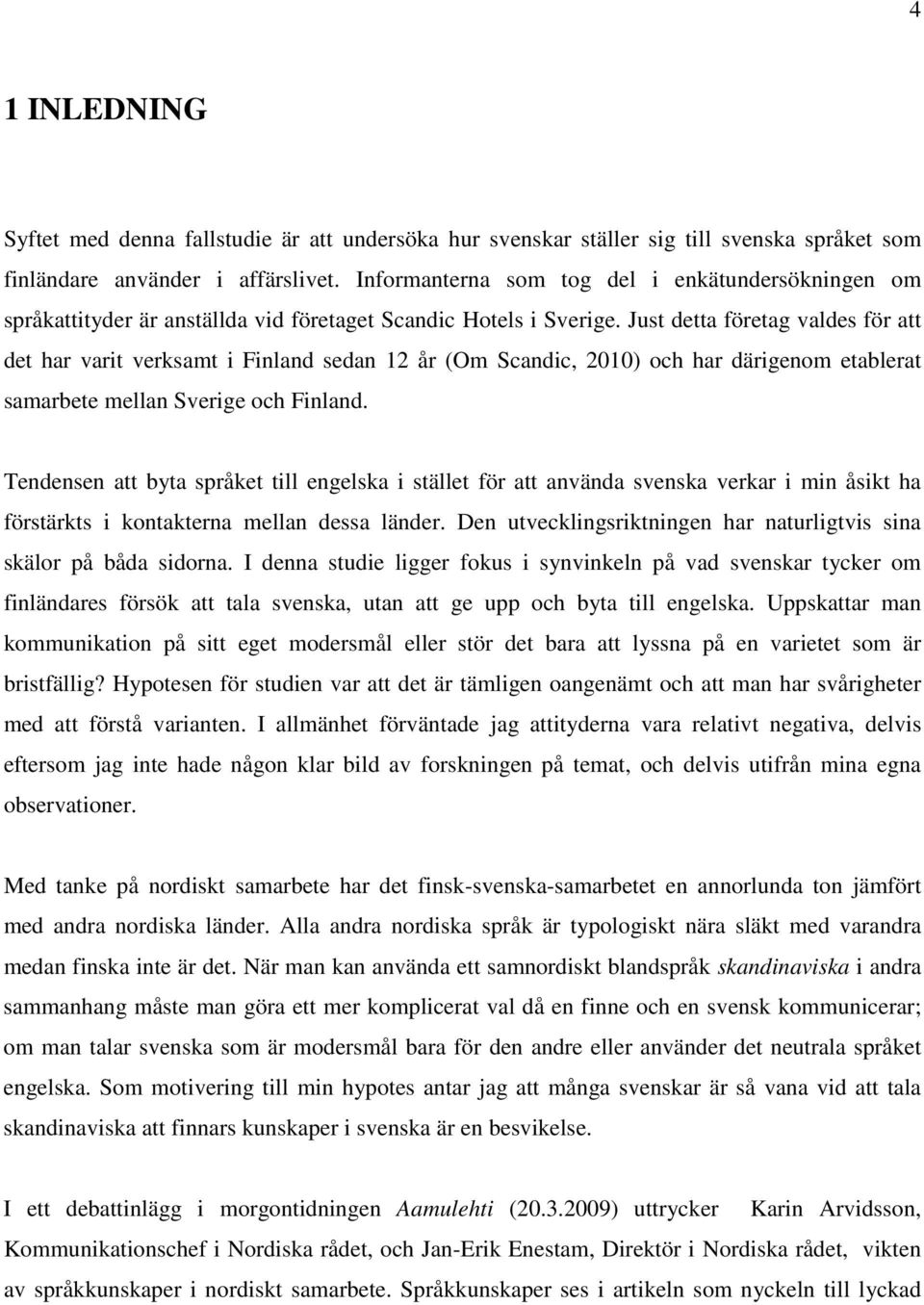 Just detta företag valdes för att det har varit verksamt i Finland sedan 12 år (Om Scandic, 2010) och har därigenom etablerat samarbete mellan Sverige och Finland.