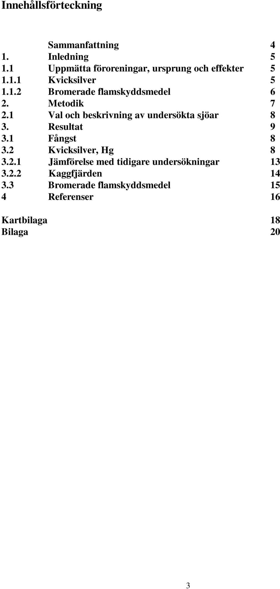 Metodik 7 2.1 Val och beskrivning av undersökta sjöar 8 3. Resultat 9 3.1 Fångst 8 3.