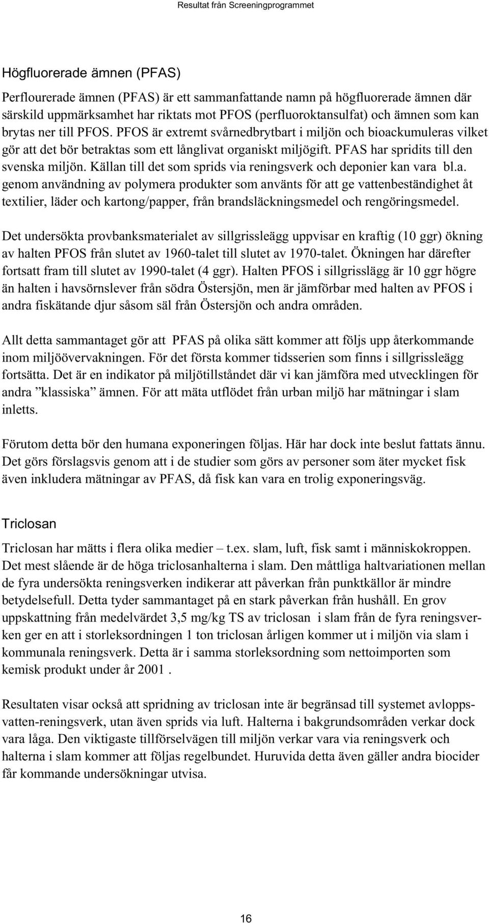 Källan till det som sprids via reningsverk och deponier kan vara bl.a. genom användning av polymera produkter som använts för att ge vattenbeständighet åt textilier, läder och kartong/papper, från brandsläckningsmedel och rengöringsmedel.