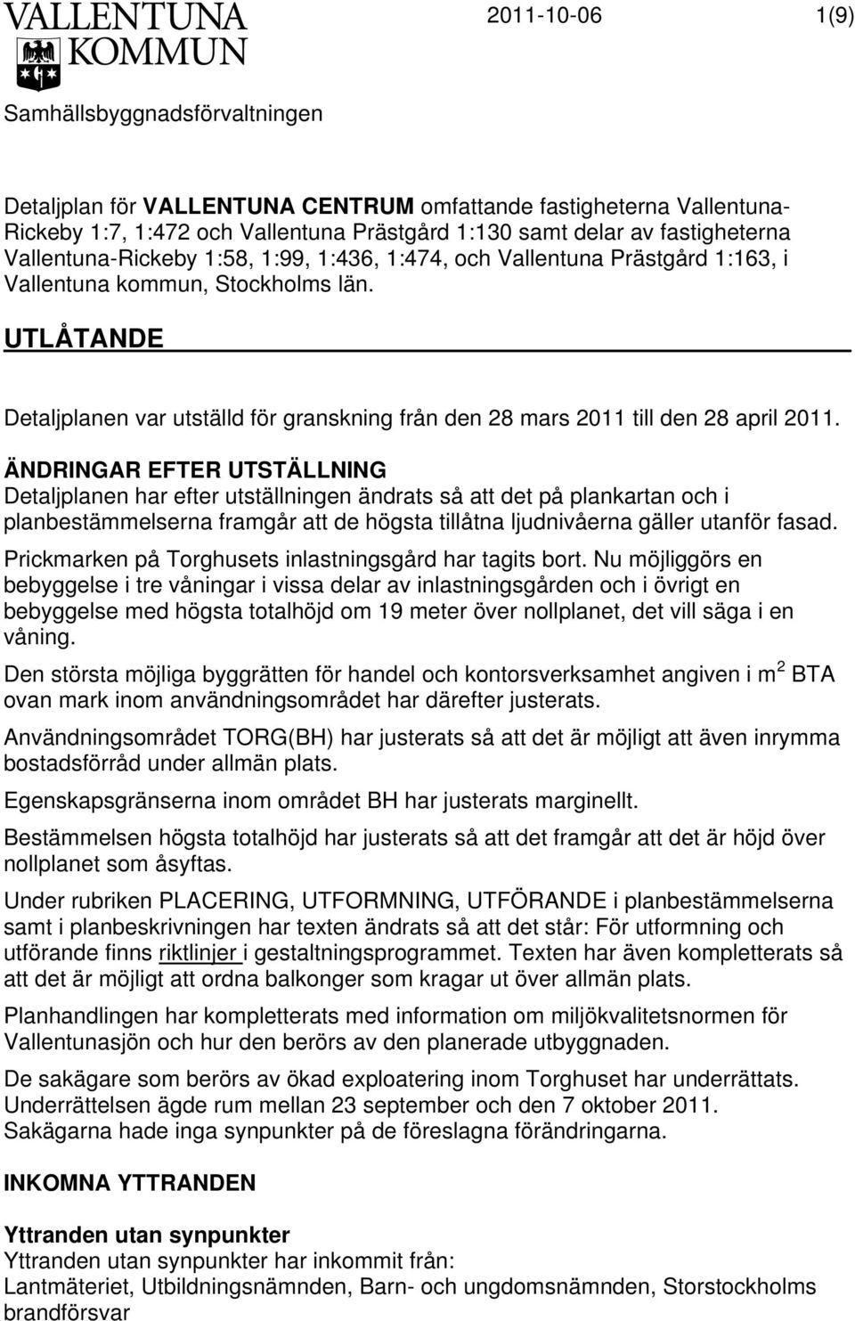 ÄNDRINGAR EFTER UTSTÄLLNING Detaljplanen har efter utställningen ändrats så att det på plankartan och i planbestämmelserna framgår att de högsta tillåtna ljudnivåerna gäller utanför fasad.