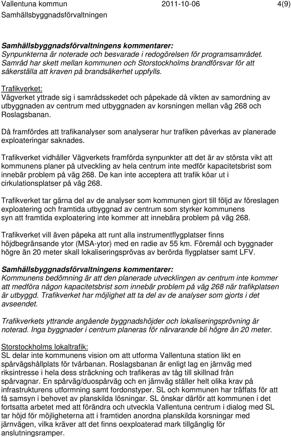 Trafikverket: Vägverket yttrade sig i samrådsskedet och påpekade då vikten av samordning av utbyggnaden av centrum med utbyggnaden av korsningen mellan väg 268 och Roslagsbanan.