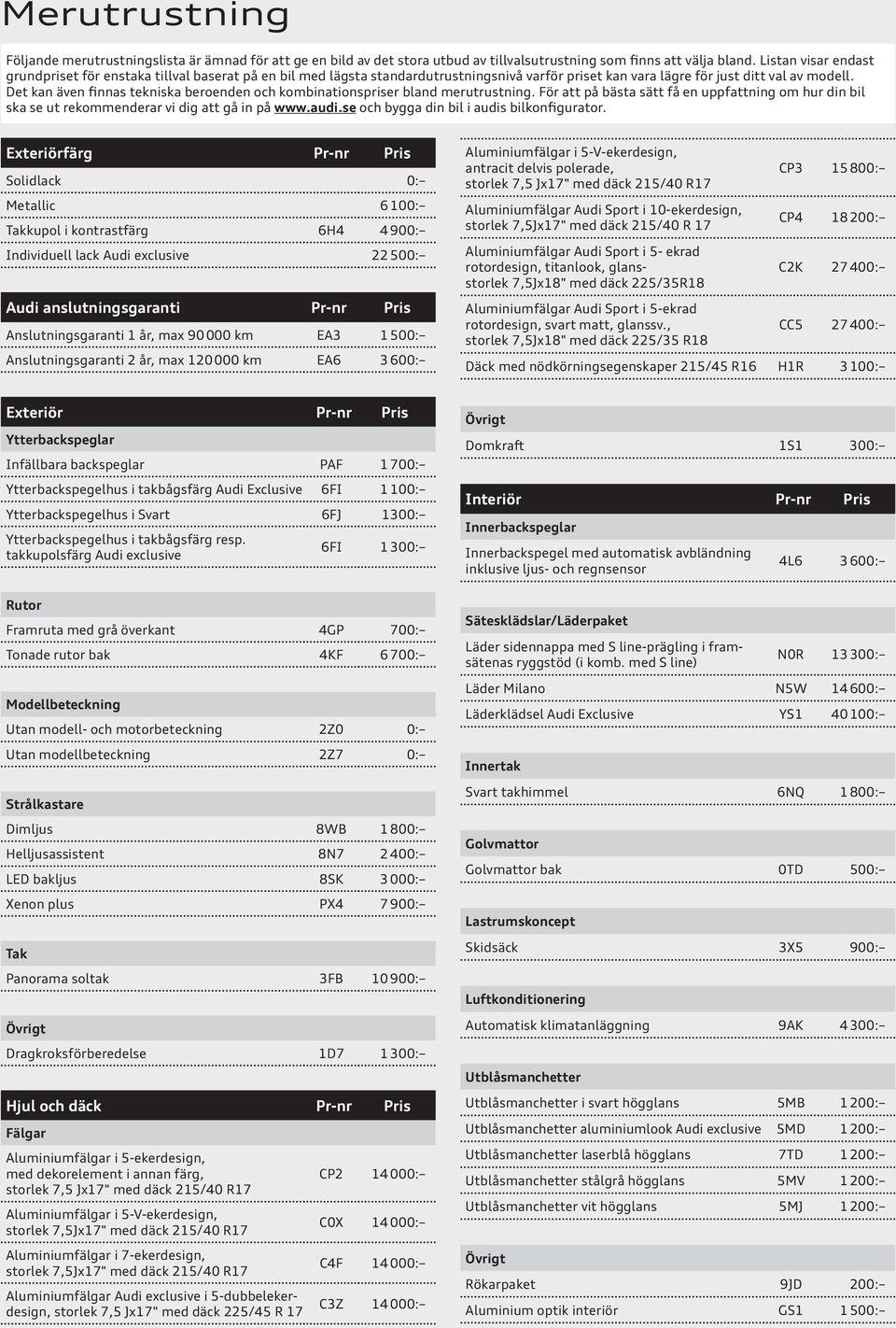 Det kan även finnas tekniska beroenden och kombinationspriser bland merutrustning. För att på bästa sätt få en uppfattning om hur din bil ska se ut rekommenderar vi dig att gå in på www.audi.