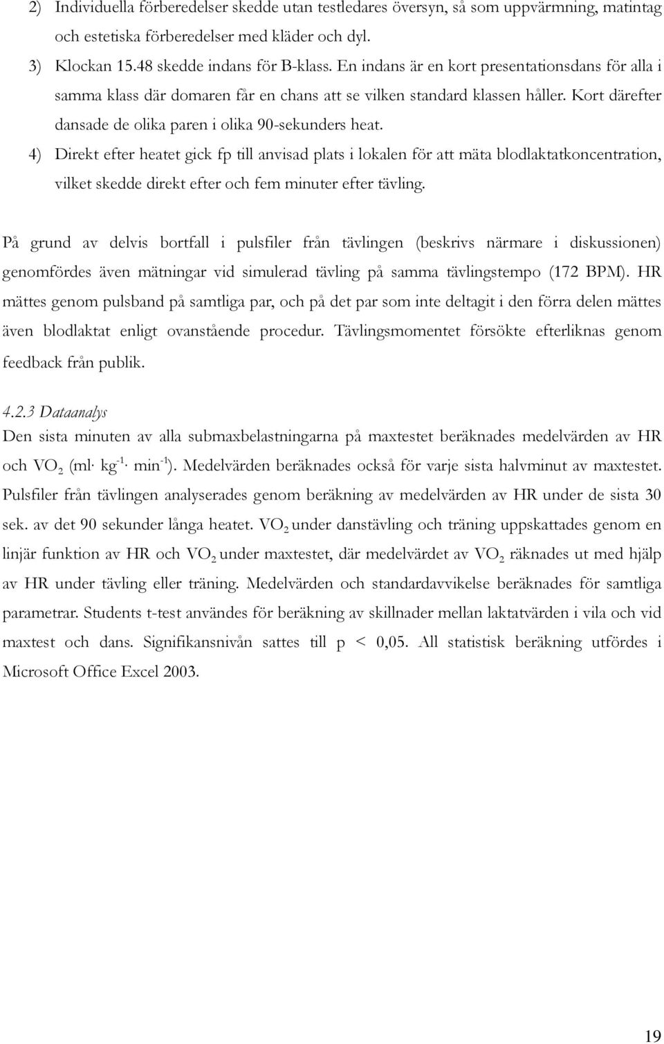 4) Direkt efter heatet gick fp till anvisad plats i lokalen för att mäta blodlaktatkoncentration, vilket skedde direkt efter och fem minuter efter tävling.