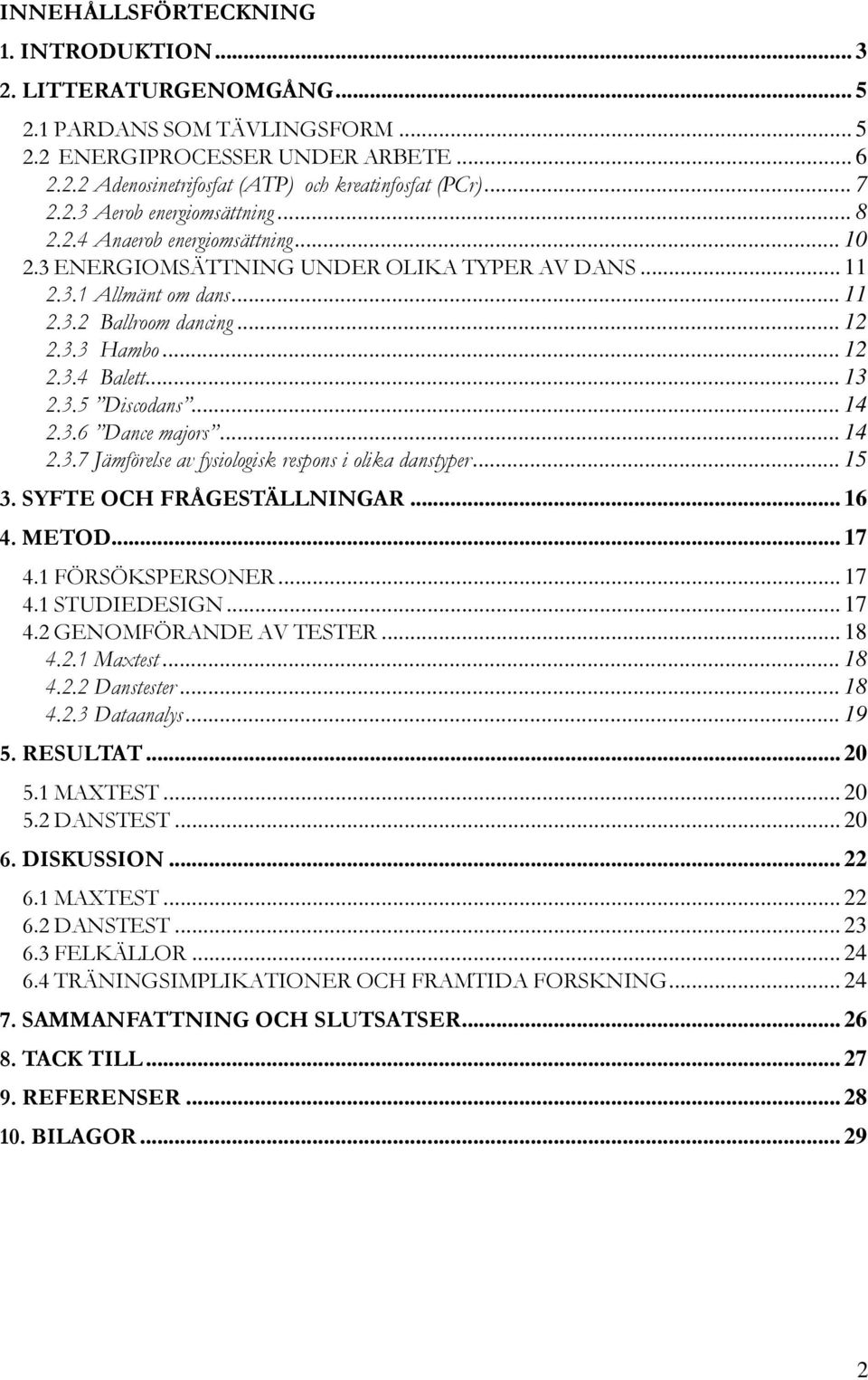 .. 12 2.3.4 Balett... 13 2.3.5 Discodans... 14 2.3.6 Dance majors... 14 2.3.7 Jämförelse av fysiologisk respons i olika danstyper... 15 3. SYFTE OCH FRÅGESTÄLLNINGAR... 16 4. METOD... 17 4.