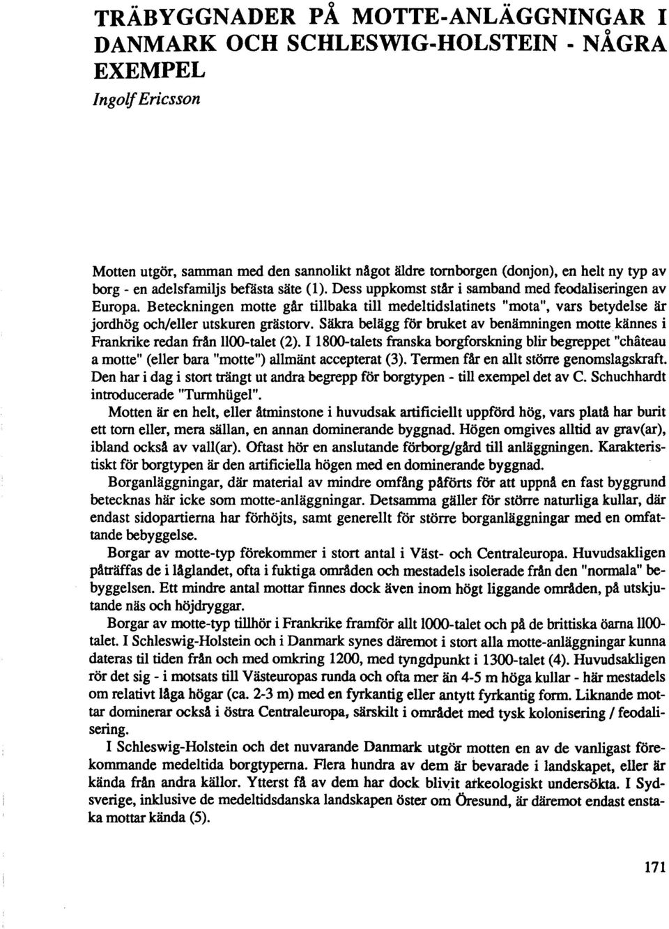 Beteckningen motte gär tillbaka till medeltidslatinets "mota", vars betydelse är jordhög och/eller utskuren grästorv. Säkra belägg für bruket av benämningen motte.