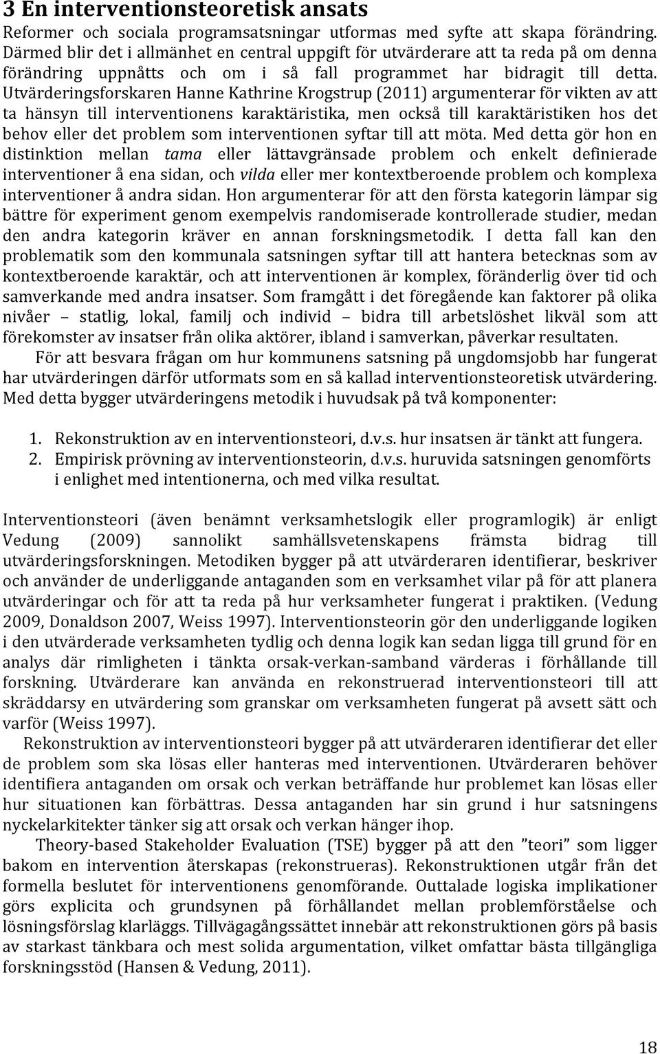 Utvärderingsforskaren Hanne Kathrine Krogstrup (2011) argumenterar för vikten av att ta hänsyn till interventionens karaktäristika, men också till karaktäristiken hos det behov eller det problem som