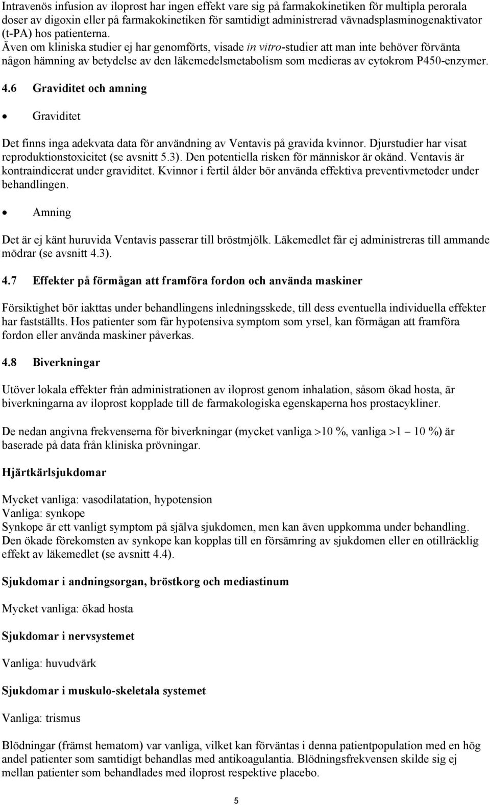 Även om kliniska studier ej har genomförts, visade in vitro-studier att man inte behöver förvänta någon hämning av betydelse av den läkemedelsmetabolism som medieras av cytokrom P450-enzymer. 4.