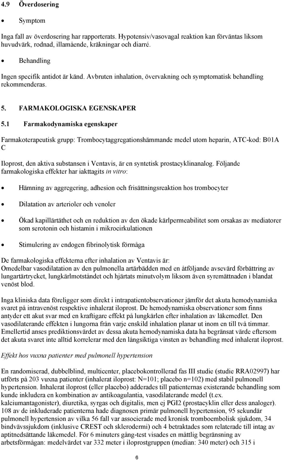 1 Farmakodynamiska egenskaper Farmakoterapeutisk grupp: Trombocytaggregationshämmande medel utom heparin, ATC-kod: B01A C Iloprost, den aktiva substansen i Ventavis, är en syntetisk