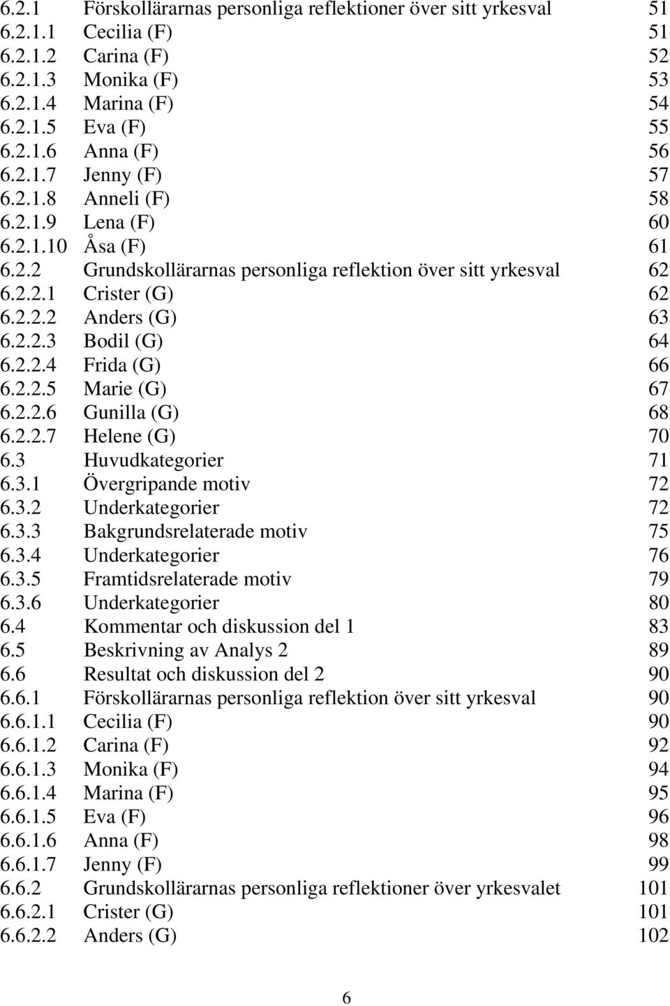 2.2.5 Marie (G) 67 6.2.2.6 Gunilla (G) 68 6.2.2.7 Helene (G) 70 6.3 Huvudkategorier 71 6.3.1 Övergripande motiv 72 6.3.2 Underkategorier 72 6.3.3 Bakgrundsrelaterade motiv 75 6.3.4 Underkategorier 76 6.