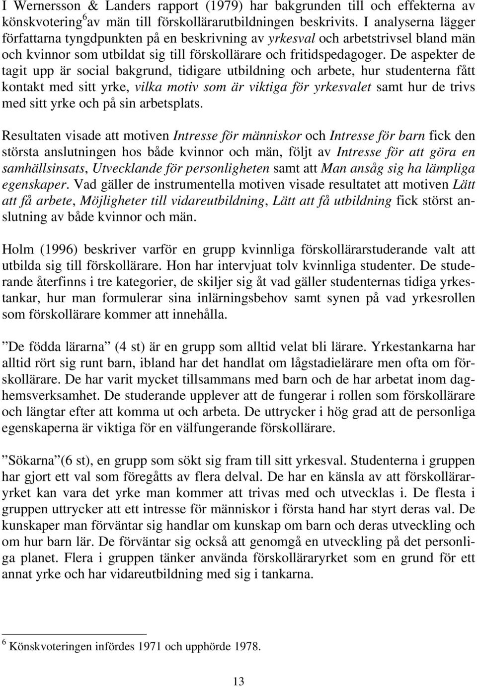 De aspekter de tagit upp är social bakgrund, tidigare utbildning och arbete, hur studenterna fått kontakt med sitt yrke, vilka motiv som är viktiga för yrkesvalet samt hur de trivs med sitt yrke och