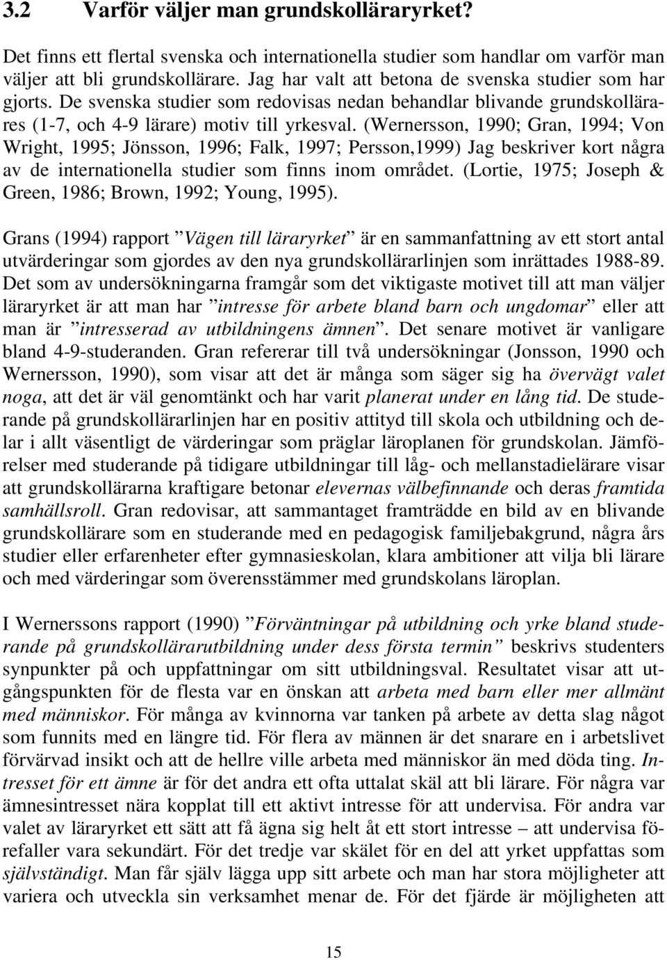 (Wernersson, 1990; Gran, 1994; Von Wright, 1995; Jönsson, 1996; Falk, 1997; Persson,1999) Jag beskriver kort några av de internationella studier som finns inom området.