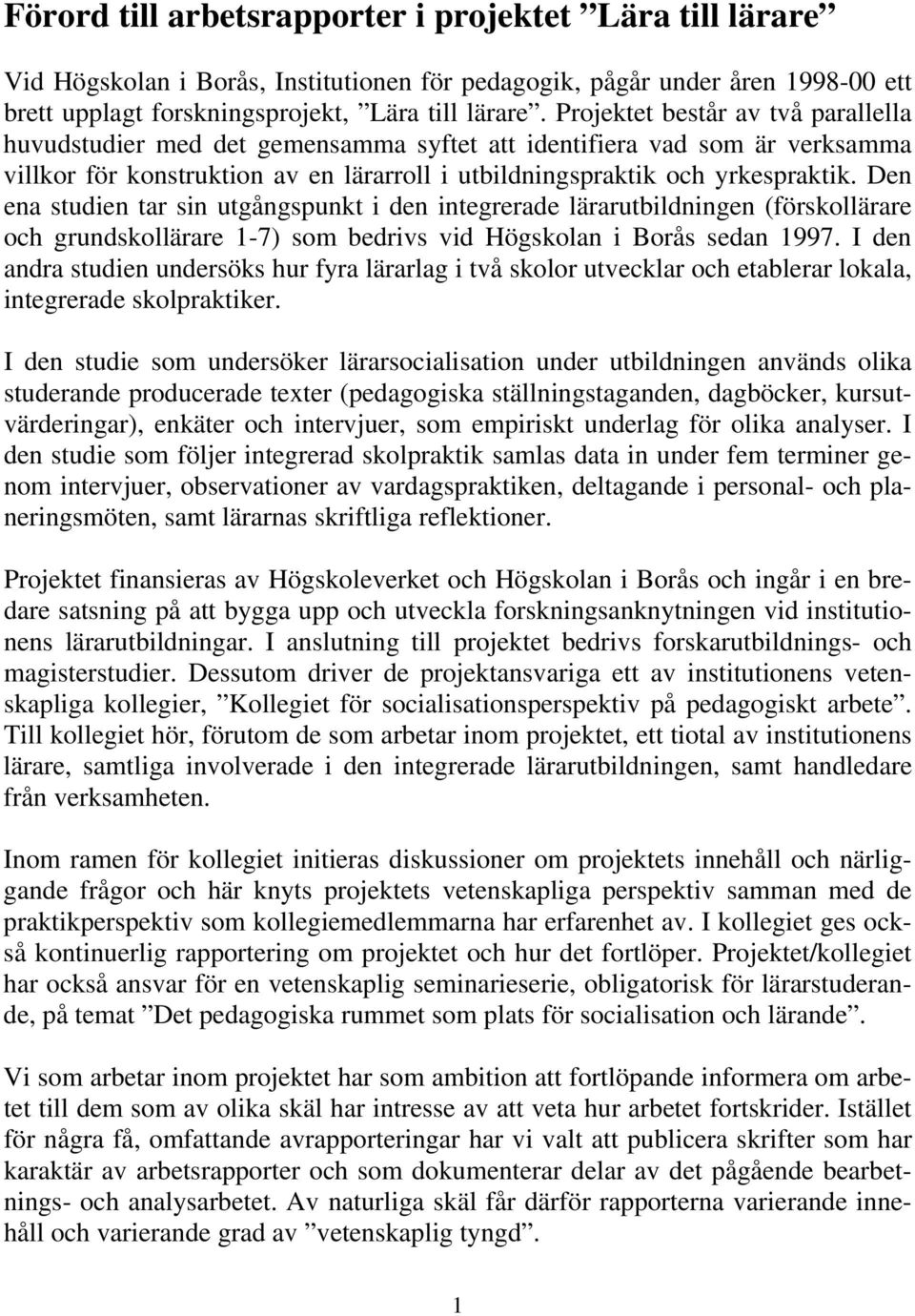 Den ena studien tar sin utgångspunkt i den integrerade lärarutbildningen (förskollärare och grundskollärare 1-7) som bedrivs vid Högskolan i Borås sedan 1997.