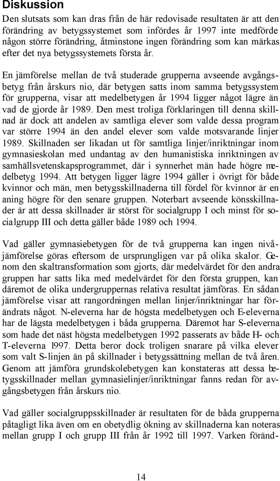 En jämförelse mellan de två studerade grupperna avseende avgångsbetyg från årskurs nio, där betygen satts inom samma betygssystem för grupperna, visar att medelbetygen år 1994 ligger något lägre än