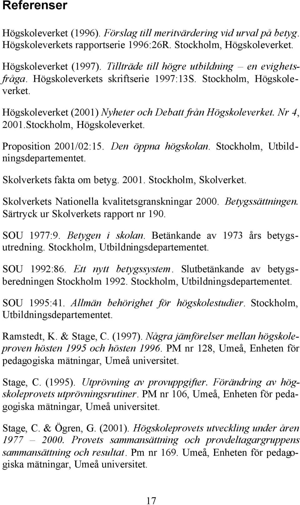 Stockholm, Högskoleverket. Proposition 2001/02:15. Den öppna högskolan. Stockholm, Utbildningsdepartementet. Skolverkets fakta om betyg. 2001. Stockholm, Skolverket.