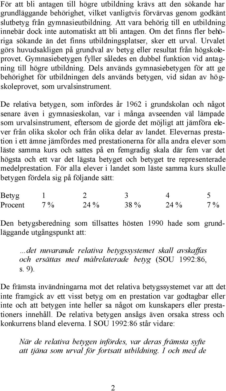 Urvalet görs huvudsakligen på grundval av betyg eller resultat från högskoleprovet. Gymnasiebetygen fyller således en dubbel funktion vid antagning till högre utbildning.