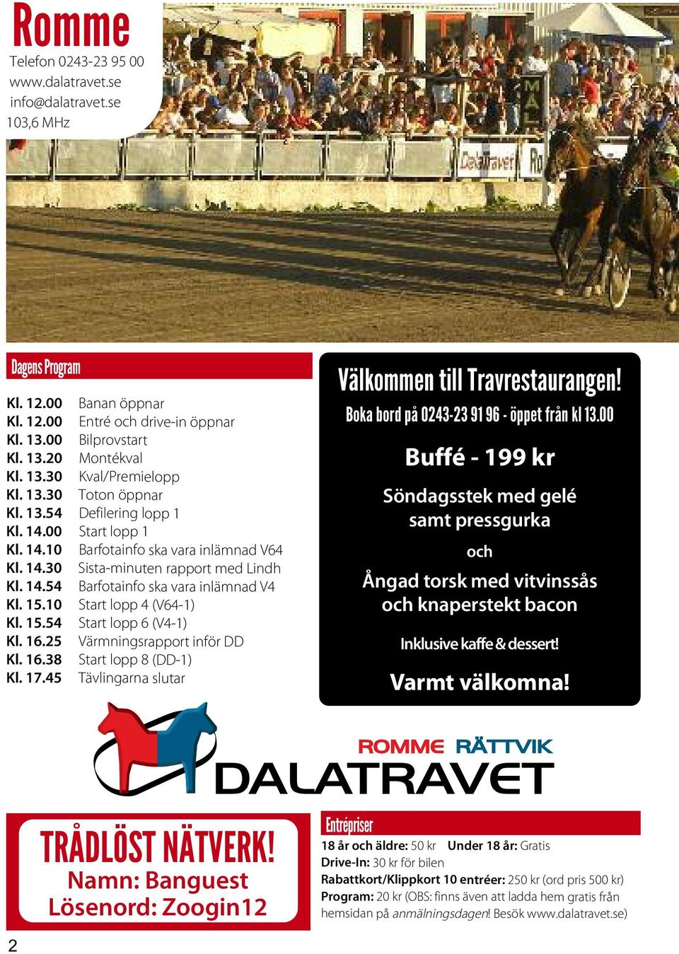 15.10 Start lopp 4 (V64-1) Kl. 15.54 Start lopp 6 (V4-1) Kl. 16.25 Värmningsrapport inför DD Kl. 16.38 Start lopp 8 (DD-1) Kl. 17.45 Tävlingarna slutar Välkommen till Travrestaurangen!