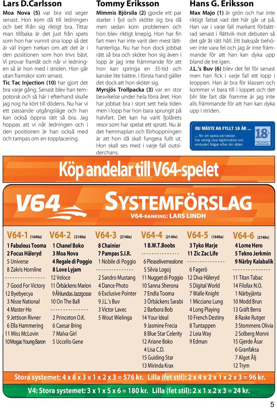 Vi provar framåt och når vi ledningen så är hon med i striden. Hon går utan framskor som senast. Tic Tac Injection (10) har gjort det bra varje gång.