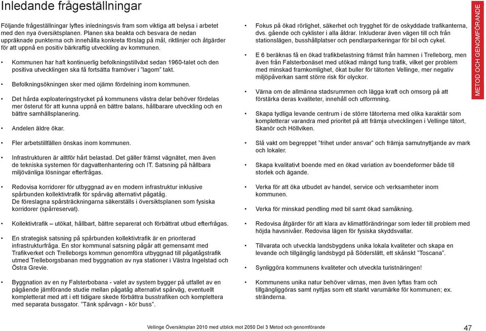 Kommunen har haft kontinuerlig befolkningstillväxt sedan 1960-talet och den positiva utvecklingen ska få fortsätta framöver i lagom takt. Befolkningsökningen sker med ojämn fördelning inom kommunen.