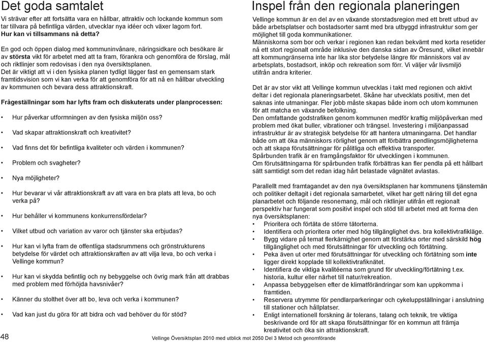 En god och öppen dialog med kommuninvånare, näringsidkare och besökare är av största vikt för arbetet med att ta fram, förankra och genomföra de förslag, mål och riktlinjer som redovisas i den nya