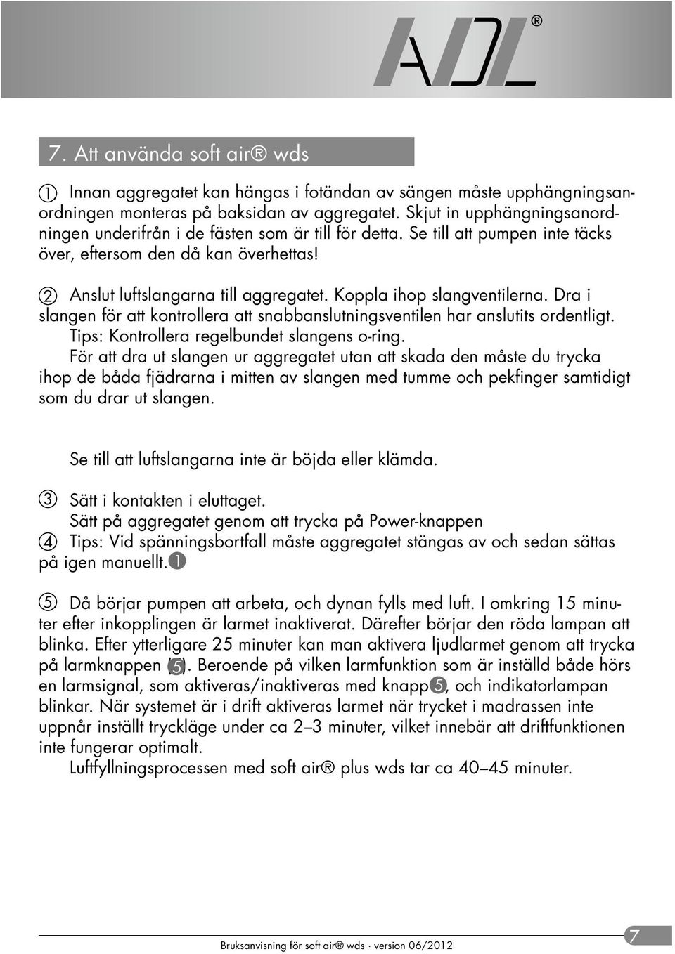 Koppla ihop slangventilerna. Dra i slangen för att kontrollera att snabbanslutningsventilen har anslutits ordentligt. Tips: Kontrollera regelbundet slangens o-ring.