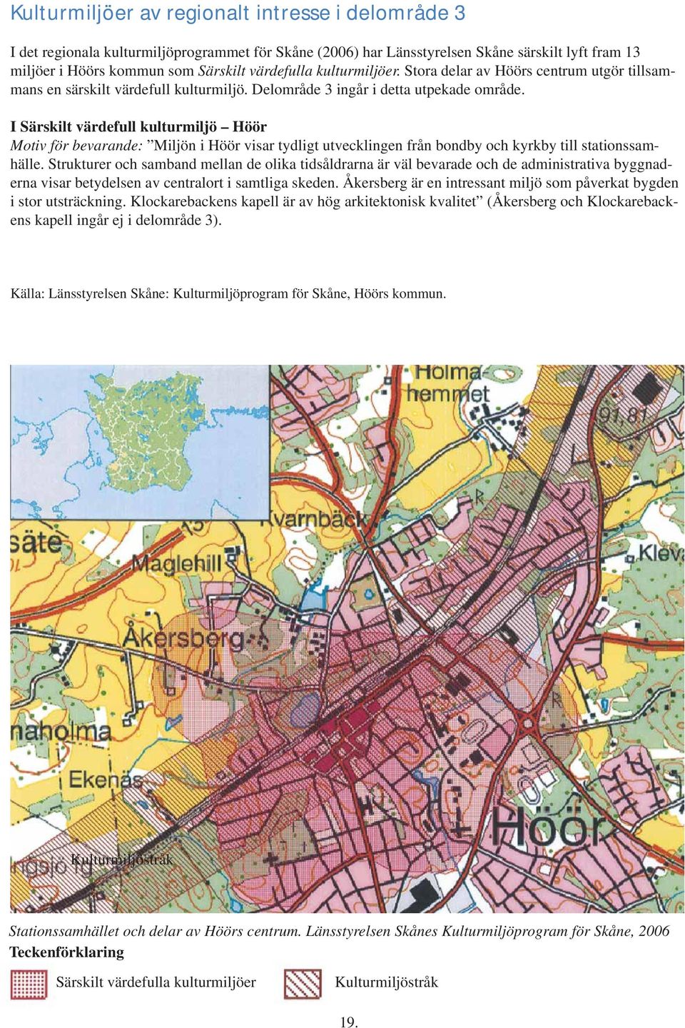 I Särskilt värdefull kulturmiljö Höör Motiv för bevarande: Miljön i Höör visar tydligt utvecklingen från bondby och kyrkby till stationssamhälle.