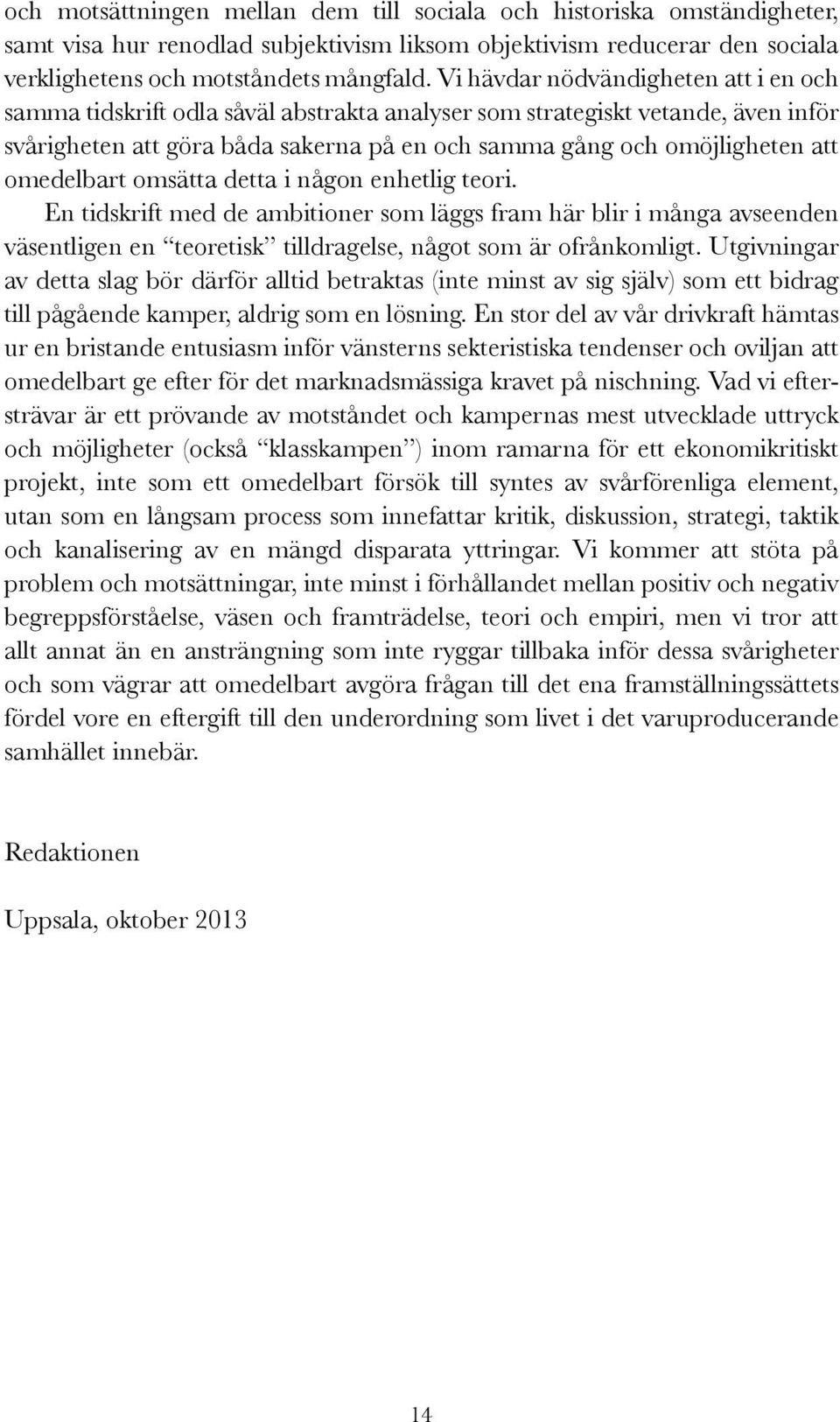 omedelbart omsätta detta i någon enhetlig teori. En tidskrift med de ambitioner som läggs fram här blir i många avseenden väsentligen en teoretisk tilldragelse, något som är ofrånkomligt.