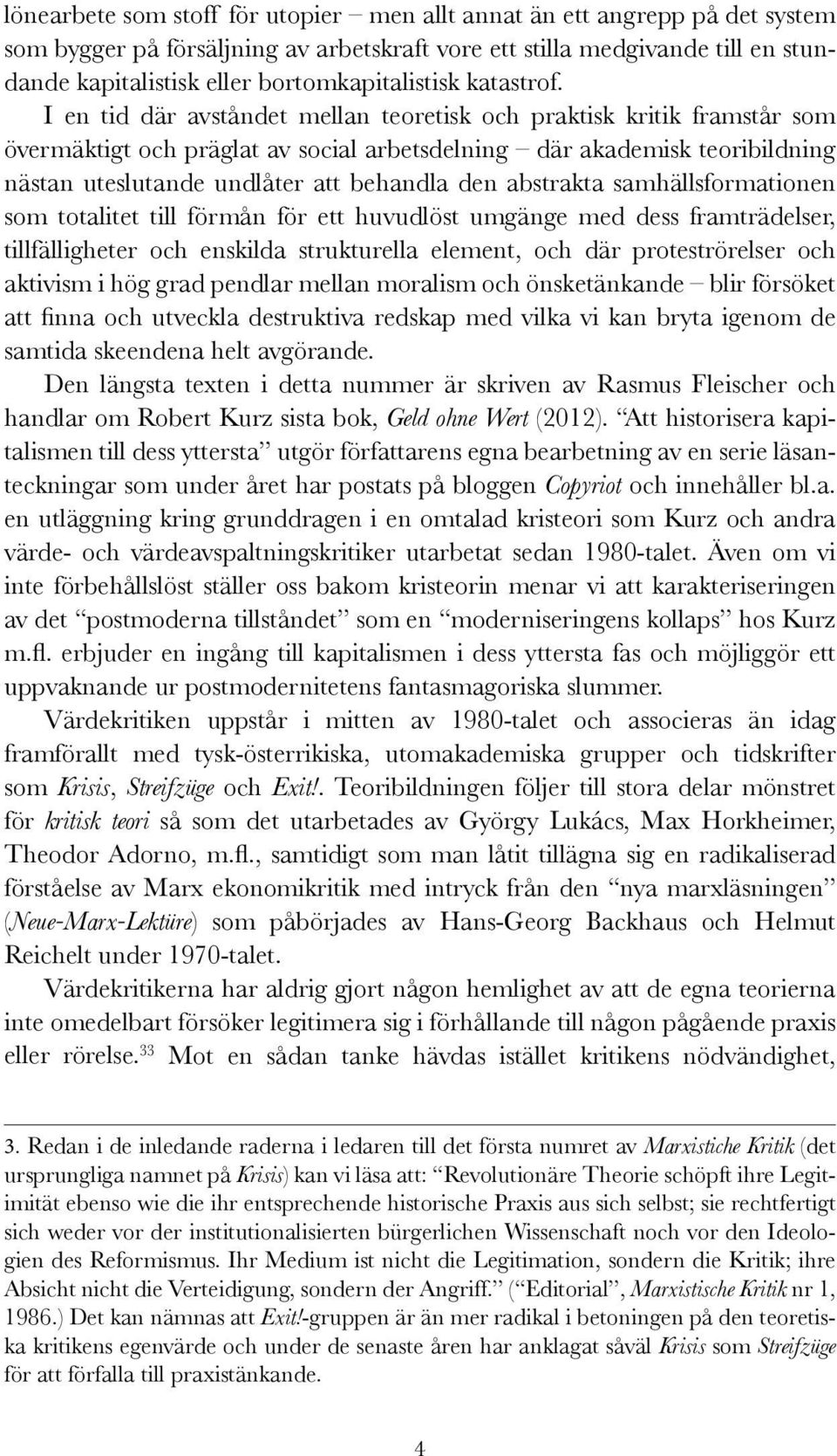 I en tid där avståndet mellan teoretisk och praktisk kritik framstår som övermäktigt och präglat av social arbetsdelning där akademisk teoribildning nästan uteslutande undlåter att behandla den