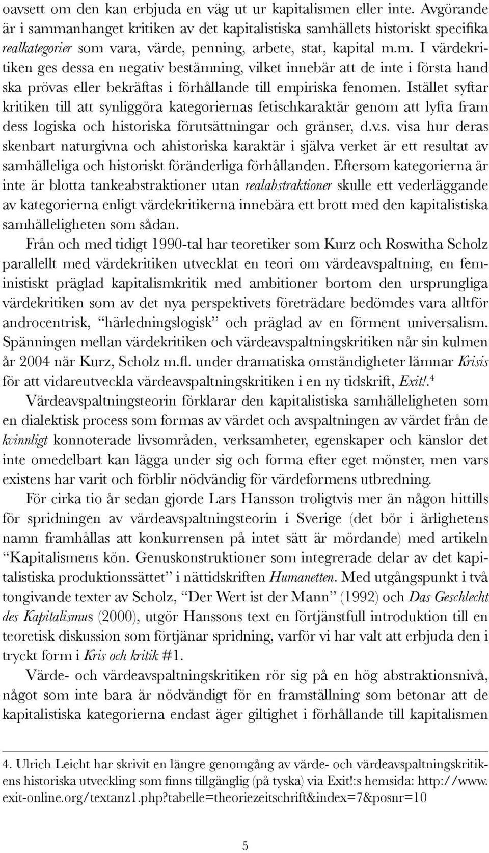 Istället syftar kritiken till att synliggöra kategoriernas fetischkaraktär genom att lyfta fram dess logiska och historiska förutsättningar och gränser, d.v.s. visa hur deras skenbart naturgivna och ahistoriska karaktär i själva verket är ett resultat av samhälleliga och historiskt föränderliga förhållanden.