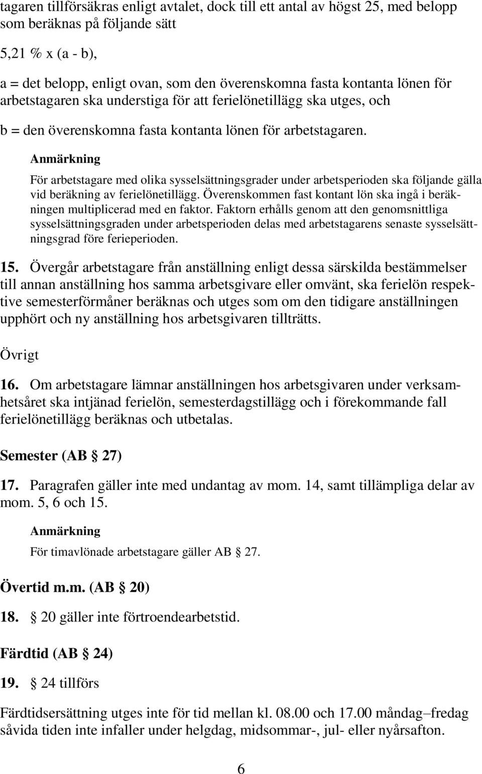 För arbetstagare med olika sysselsättningsgrader under arbetsperioden ska följande gälla vid beräkning av ferielönetillägg.