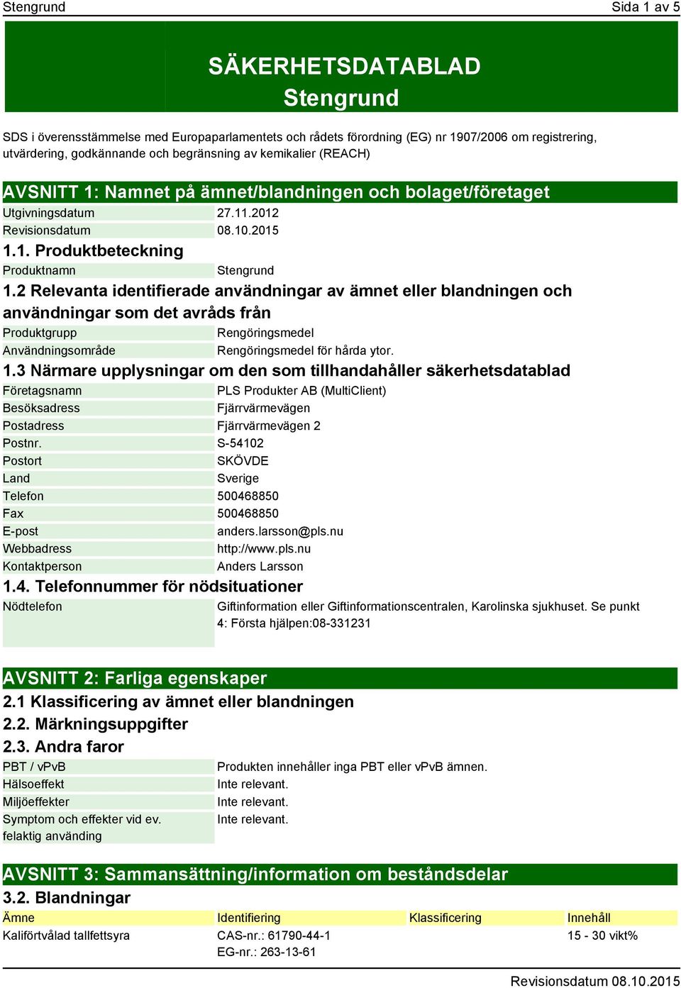 2 Relevanta identifierade användningar av ämnet eller blandningen och användningar som det avråds från Produktgrupp Rengöringsmedel Användningsområde Rengöringsmedel för hårda ytor. 1.