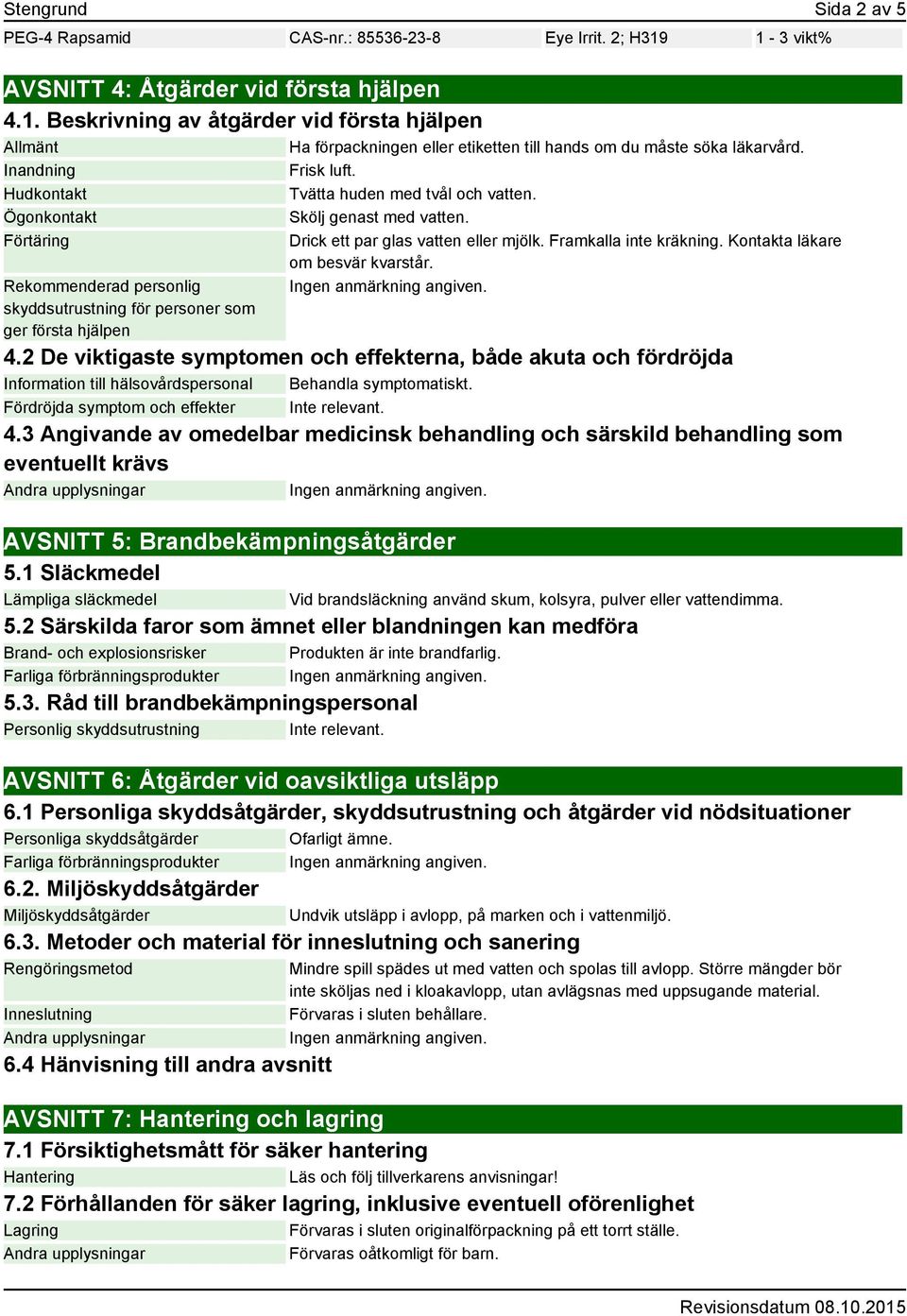 Förtäring Rekommenderad personlig skyddsutrustning för personer som ger första hjälpen Drick ett par glas vatten eller mjölk. Framkalla inte kräkning. Kontakta läkare om besvär kvarstår. 4.