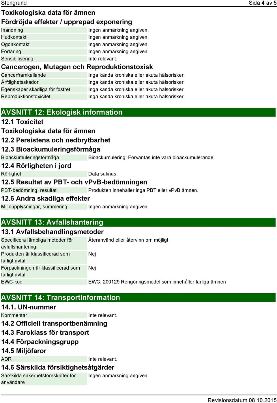 2 Persistens och nedbrytbarhet 12.3 Bioackumuleringsförmåga Bioackumuleringsförmåga Bioackumulering: Förväntas inte vara bioackumulerande. 12.4 Rörligheten i jord Rörlighet Data saknas. 12.5 Resultat av PBT- och vpvb-bedömningen PBT-bedömning, resultat Produkten innehåller inga PBT eller vpvb ämnen.