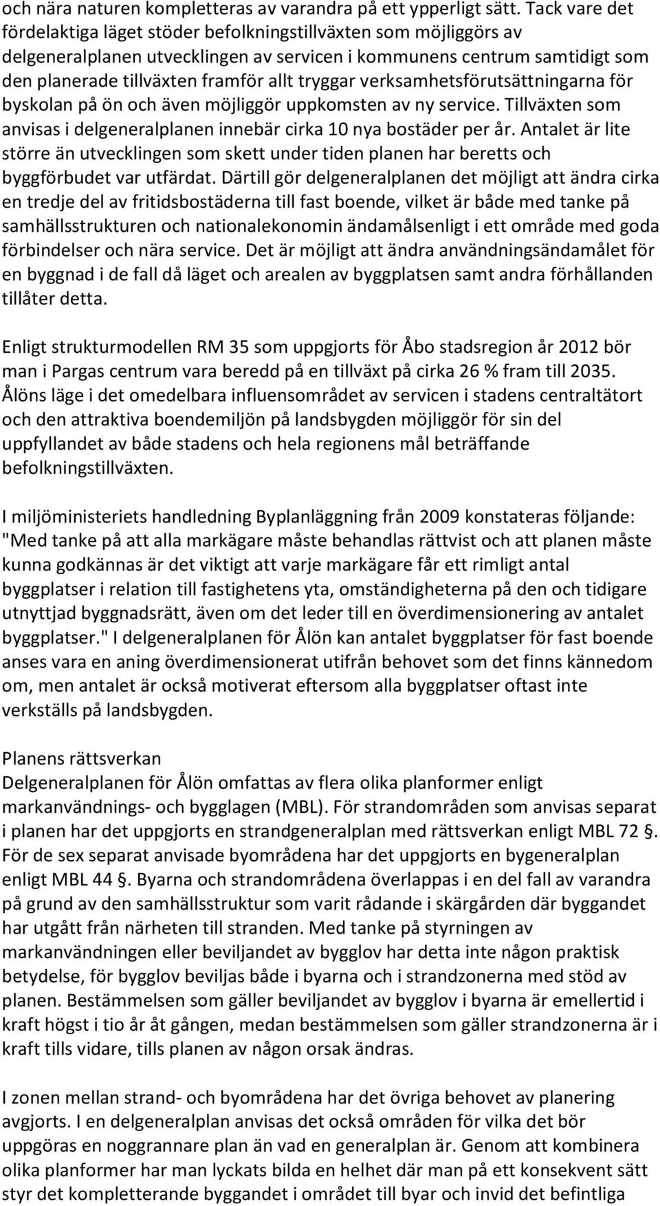 tryggar verksamhetsförutsättningarna för byskolan på ön och även möjliggör uppkomsten av ny service. Tillväxten som anvisas i delgeneralplanen innebär cirka 10 nya bostäder per år.