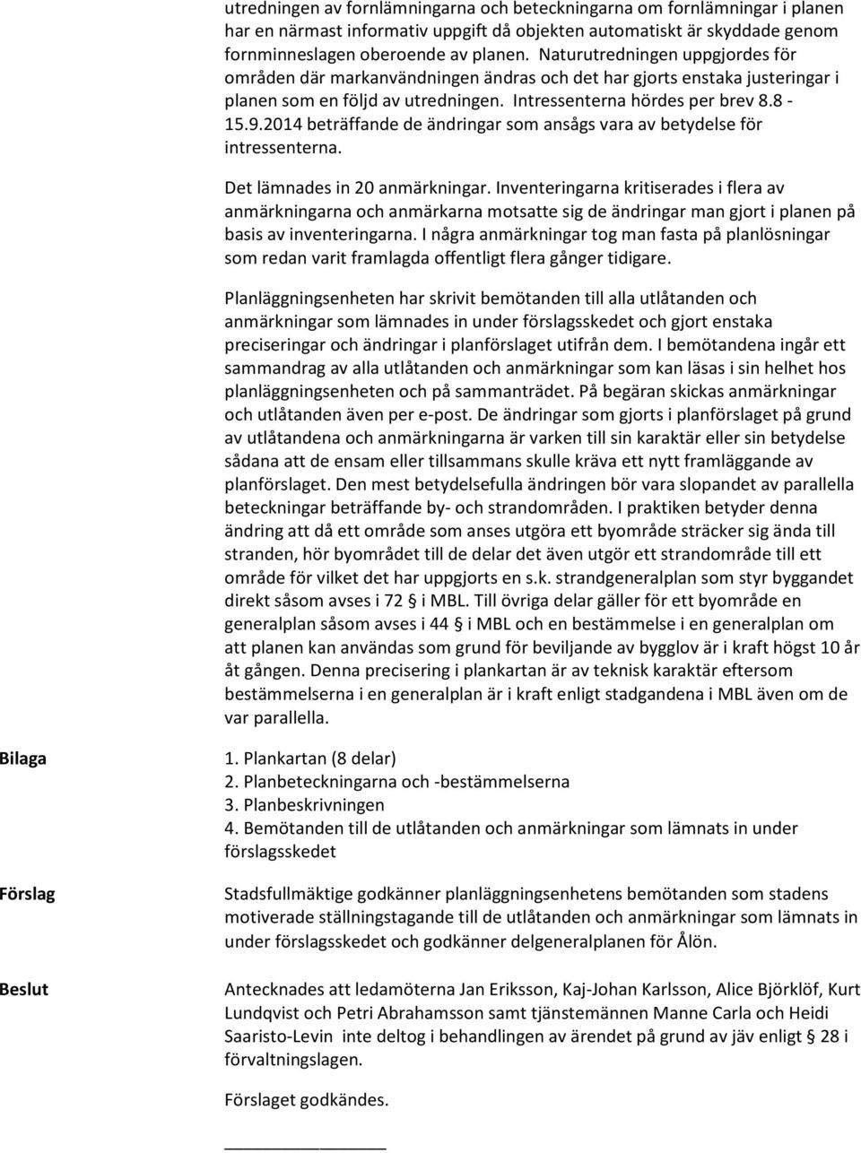 2014 beträffande de ändringar som ansågs vara av betydelse för intressenterna. Det lämnades in 20 anmärkningar.