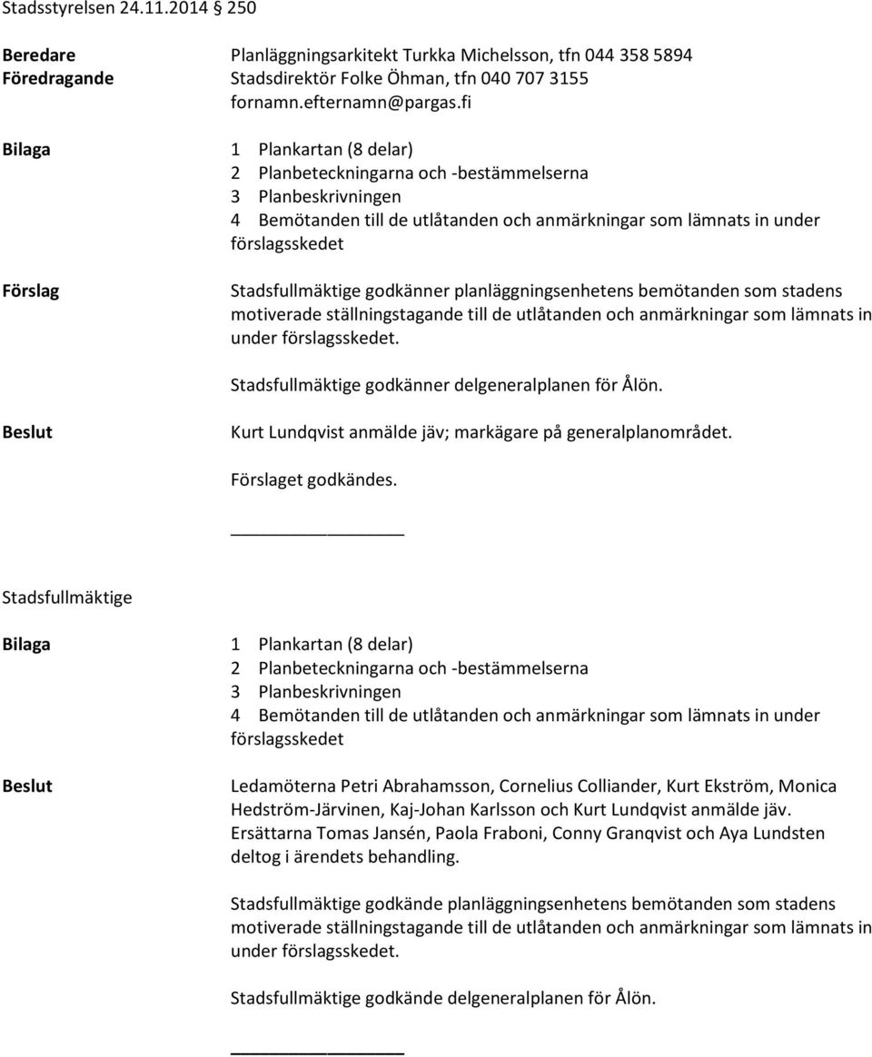 -bestämmelserna 3 Planbeskrivningen 4 Bemötanden till de utlåtanden och anmärkningar som lämnats in under förslagsskedet Stadsfullmäktige godkänner planläggningsenhetens bemötanden som stadens