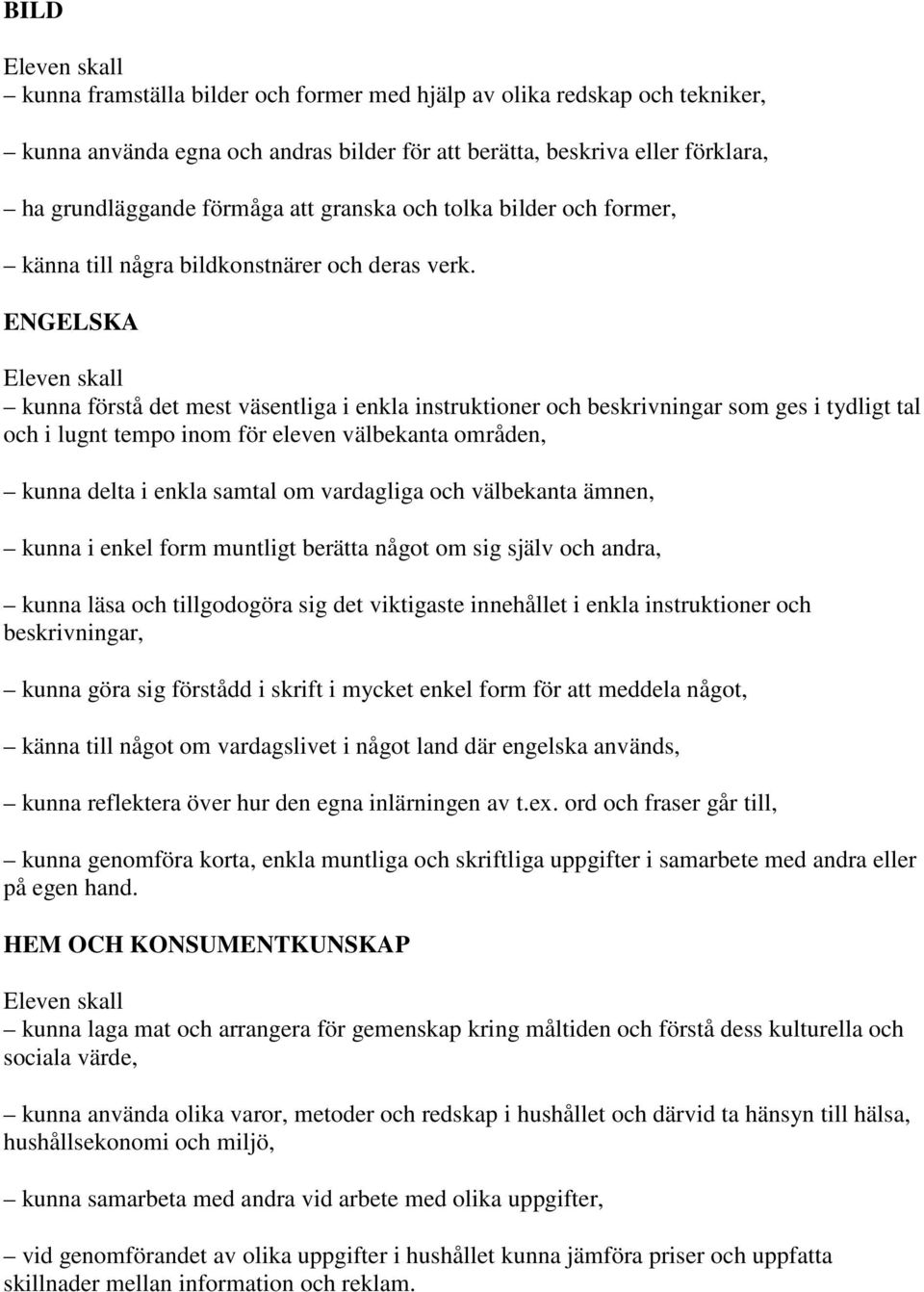 ENGELSKA kunna förstå det mest väsentliga i enkla instruktioner och beskrivningar som ges i tydligt tal och i lugnt tempo inom för eleven välbekanta områden, kunna delta i enkla samtal om vardagliga