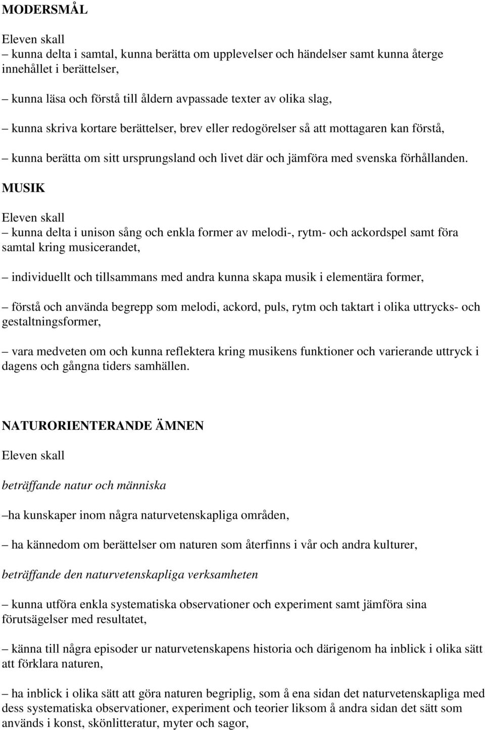 MUSIK kunna delta i unison sång och enkla former av melodi-, rytm- och ackordspel samt föra samtal kring musicerandet, individuellt och tillsammans med andra kunna skapa musik i elementära former,