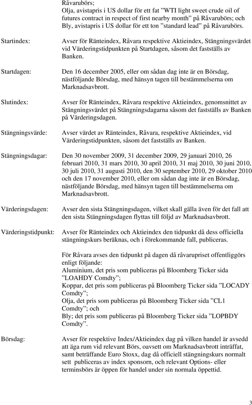 Startindex: Startdagen: Slutindex: Stängningsvärde: Avser för Ränteindex, Råvara respektive Aktieindex, Stängningsvärdet vid Värderingstidpunkten på Startdagen, såsom det fastställs av Banken.