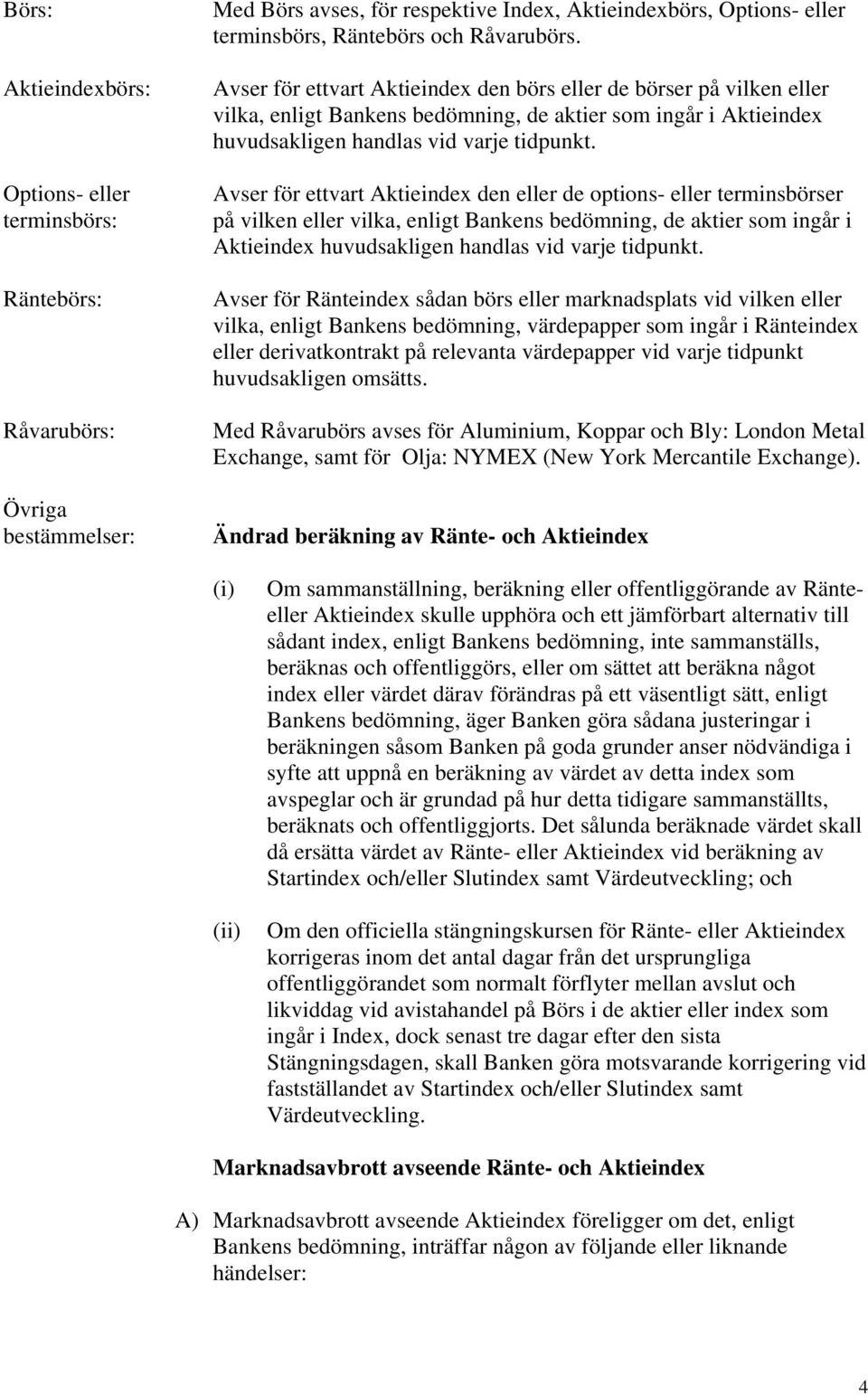 Avser för ettvart Aktieindex den eller de options- eller terminsbörser på vilken eller vilka, enligt Bankens bedömning, de aktier som ingår i Aktieindex huvudsakligen handlas vid varje tidpunkt.