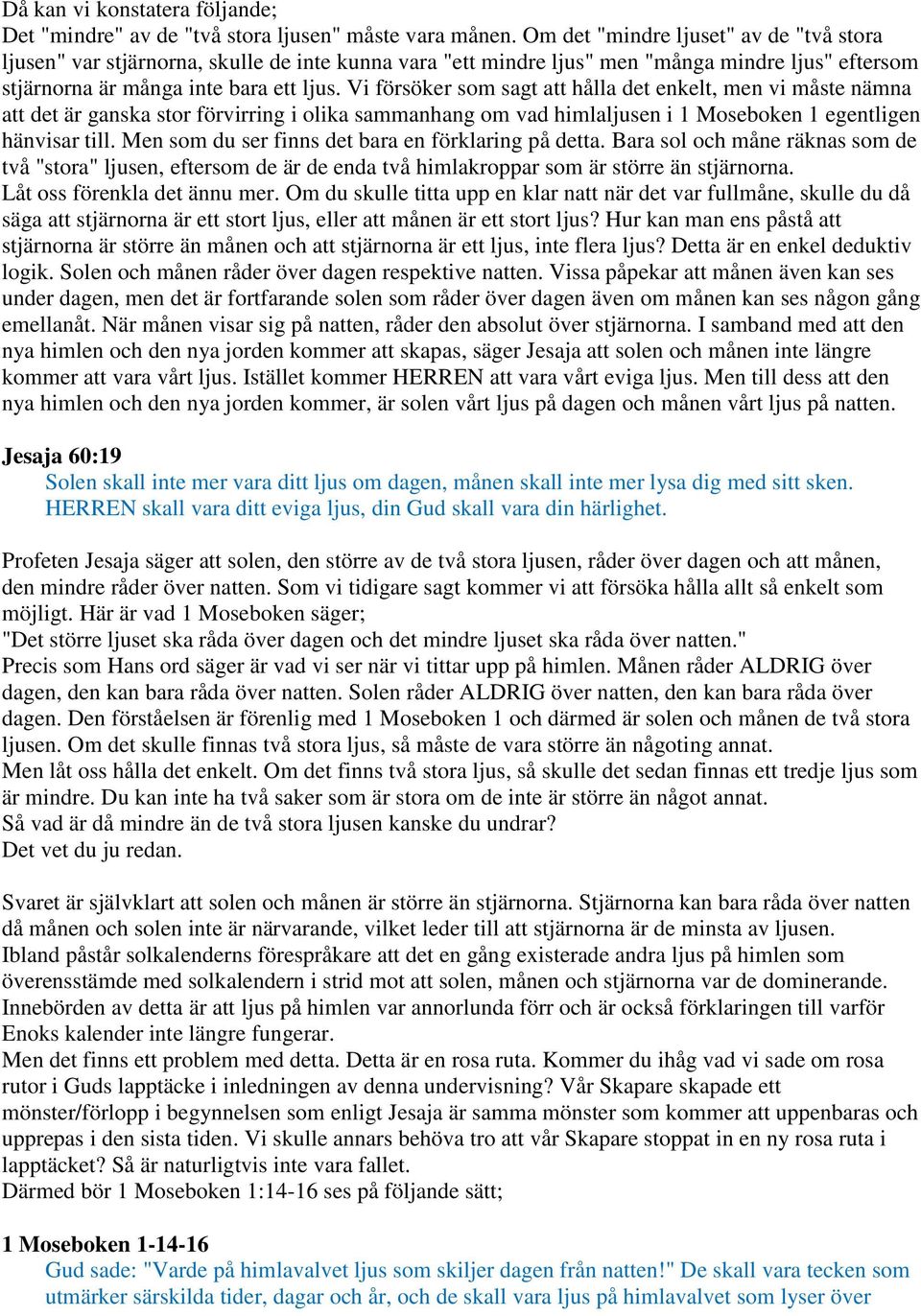 Vi försöker som sagt att hålla det enkelt, men vi måste nämna att det är ganska stor förvirring i olika sammanhang om vad himlaljusen i 1 Moseboken 1 egentligen hänvisar till.