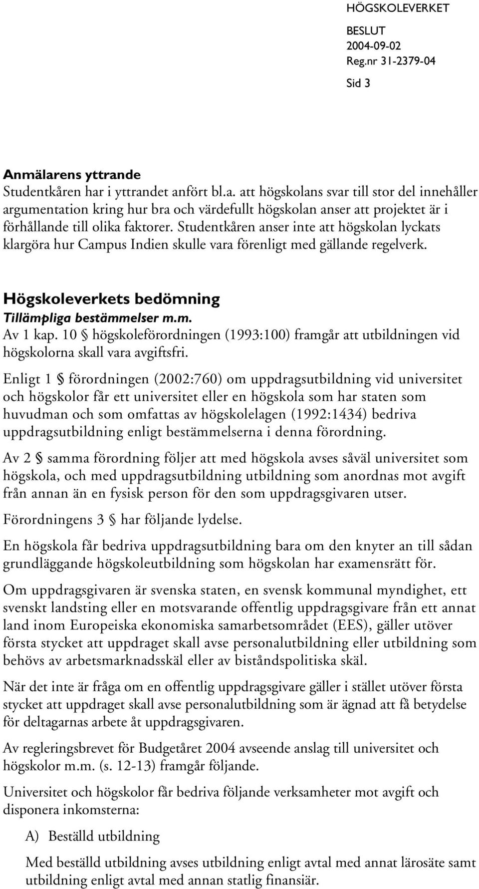 10 högskoleförordningen (1993:100) framgår att utbildningen vid högskolorna skall vara avgiftsfri.