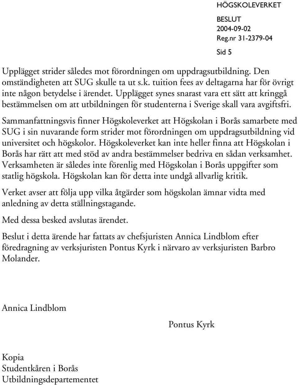 Sammanfattningsvis finner Högskoleverket att Högskolan i Borås samarbete med SUG i sin nuvarande form strider mot förordningen om uppdragsutbildning vid universitet och högskolor.