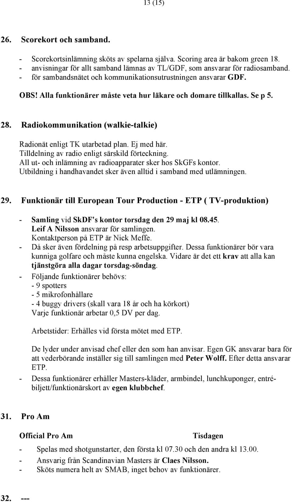 Radiokommunikation (walkie-talkie) Radionät enligt TK utarbetad plan. Ej med här. Tilldelning av radio enligt särskild förteckning. All ut- och inlämning av radioapparater sker hos SkGFs kontor.