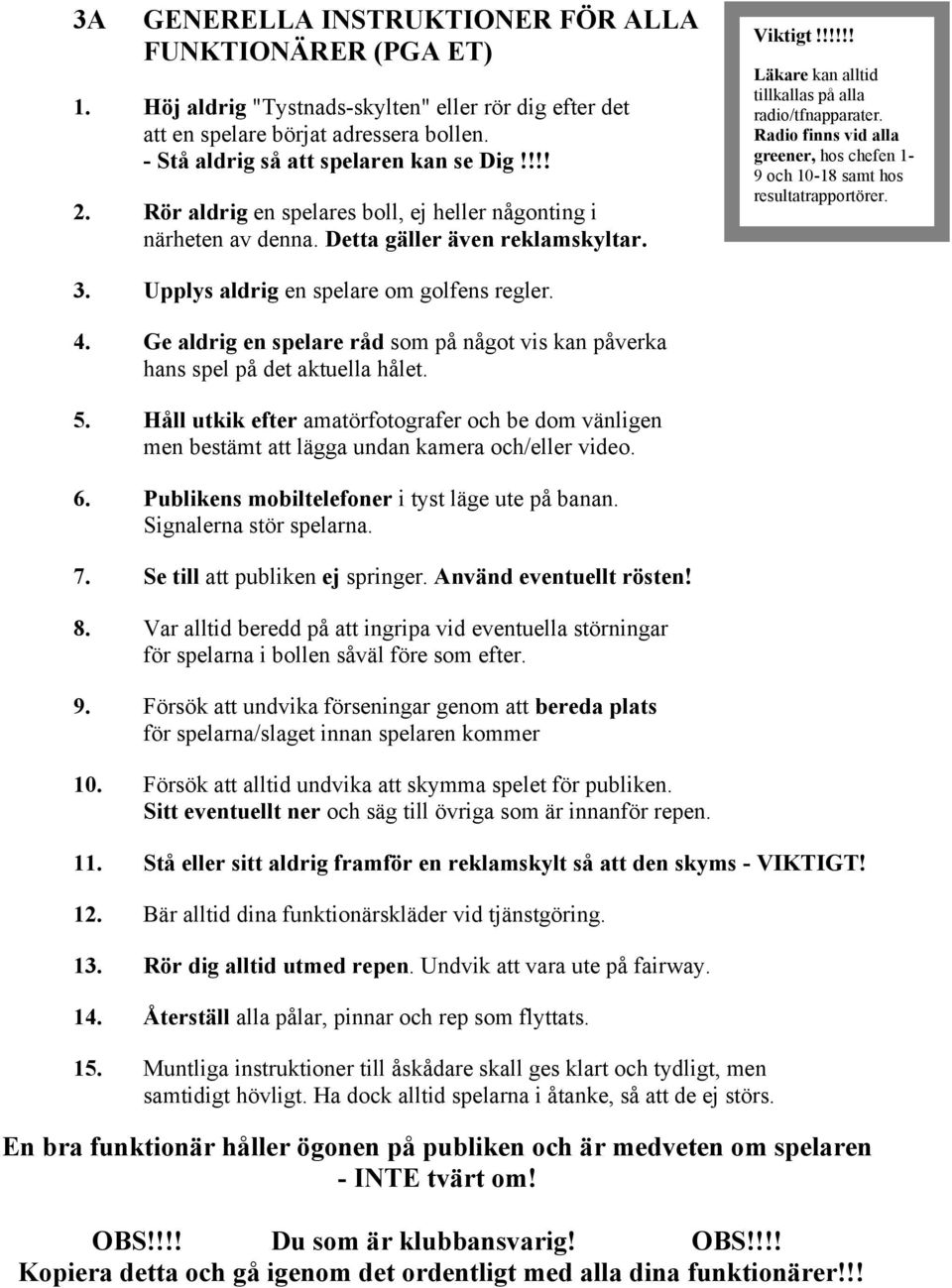 !!!!! Läkare kan alltid tillkallas på alla radio/tfnapparater. Radio finns vid alla greener, hos chefen 1-9 och 10-18 samt hos resultatrapportörer. 3. Upplys aldrig en spelare om golfens regler. 4.